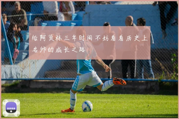 给阿莫林三年时间不妨看看历史上名帅的成长之路