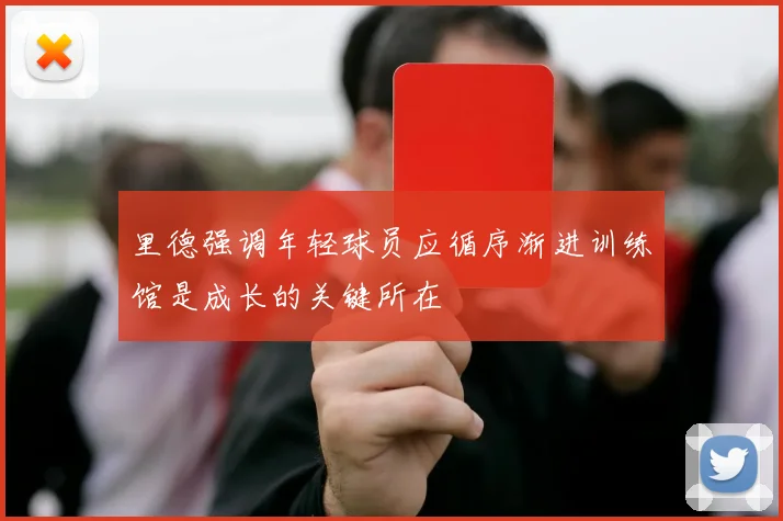 里德强调年轻球员应循序渐进训练馆是成长的关键所在