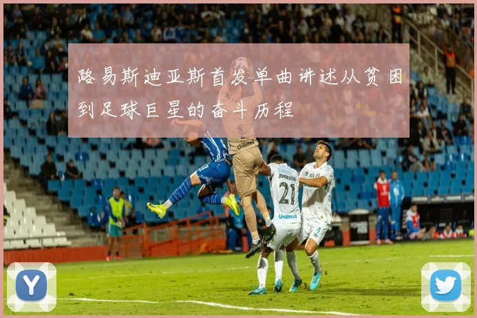 路易斯迪亚斯首发单曲讲述从贫困到足球巨星的奋斗历程