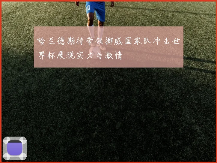哈兰德期待带领挪威国家队冲击世界杯展现实力与激情