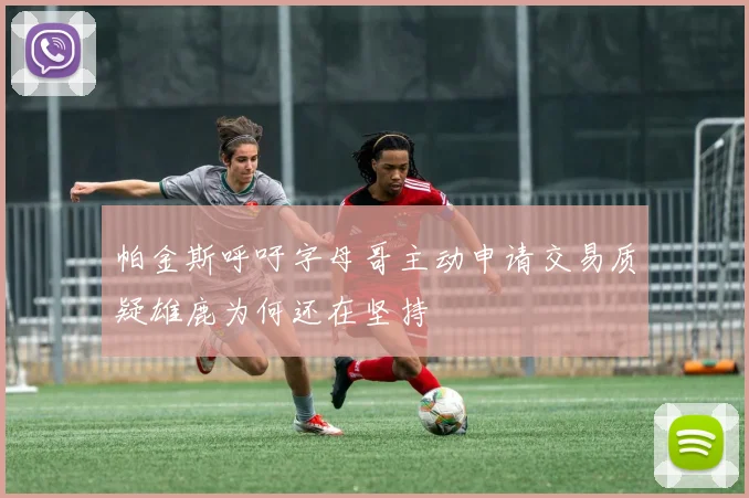 帕金斯呼吁字母哥主动申请交易质疑雄鹿为何还在坚持