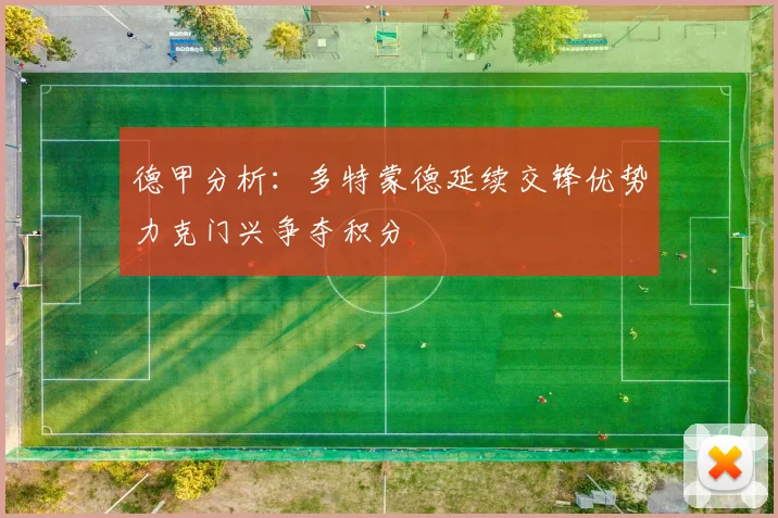 德甲分析：多特蒙德延续交锋优势力克门兴争夺积分
