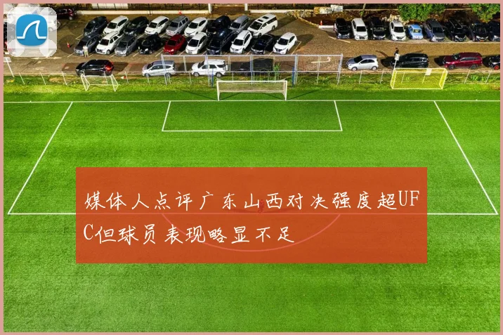 媒体人点评广东山西对决强度超UFC但球员表现略显不足