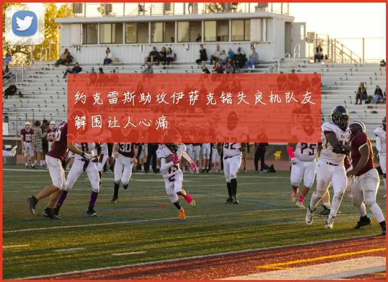 约克雷斯助攻伊萨克错失良机队友解围让人心痛