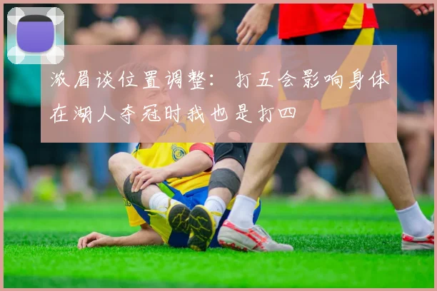 浓眉谈位置调整：打五会影响身体在湖人夺冠时我也是打四