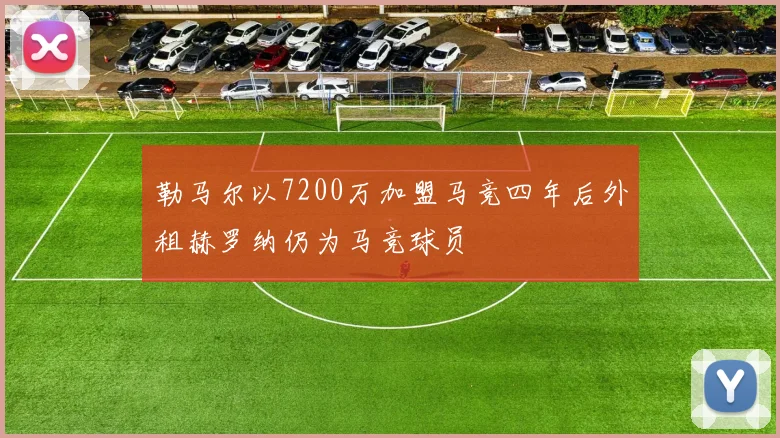勒马尔以7200万加盟马竞四年后外租赫罗纳仍为马竞球员