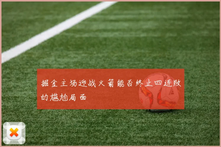 掘金主场迎战火箭能否终止四连败的尴尬局面