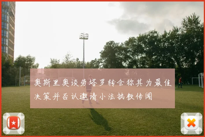 奥斯里奥谈劳塔罗转会称其为最佳决策并否认邀请小法执教传闻