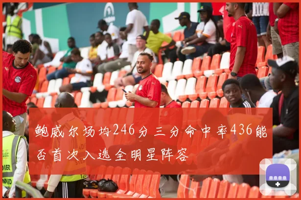 鲍威尔场均246分三分命中率436能否首次入选全明星阵容