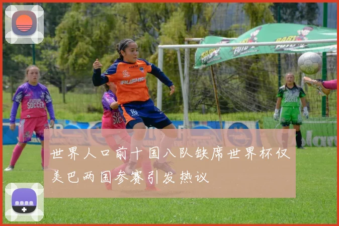 世界人口前十国八队缺席世界杯仅美巴两国参赛引发热议