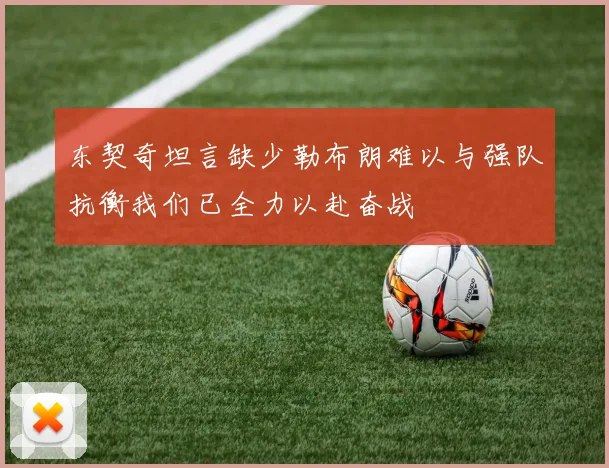 东契奇坦言缺少勒布朗难以与强队抗衡我们已全力以赴奋战