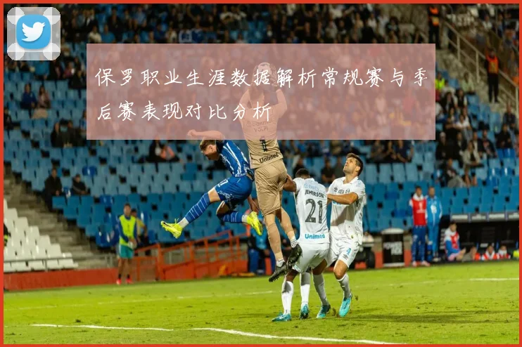 保罗职业生涯数据解析常规赛与季后赛表现对比分析