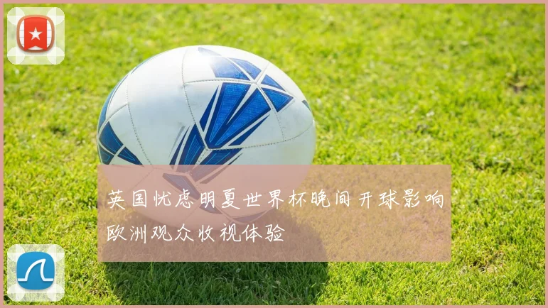 英国忧虑明夏世界杯晚间开球影响欧洲观众收视体验