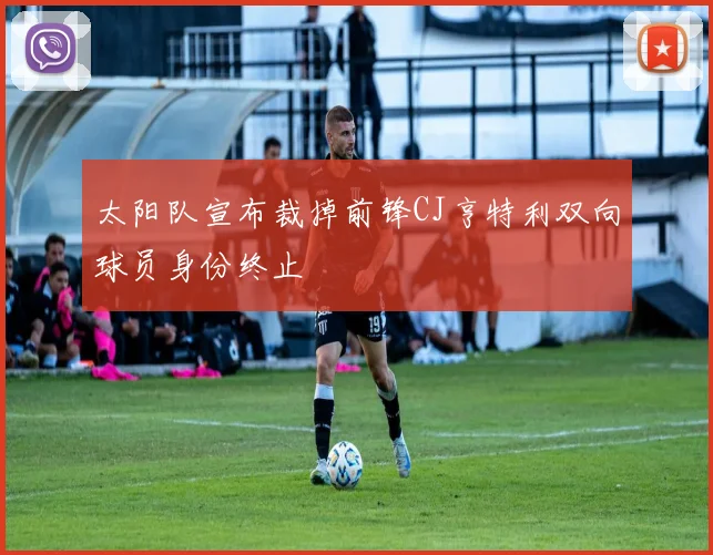 太阳队宣布裁掉前锋CJ亨特利双向球员身份终止