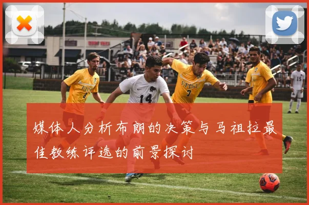 媒体人分析布朗的决策与马祖拉最佳教练评选的前景探讨
