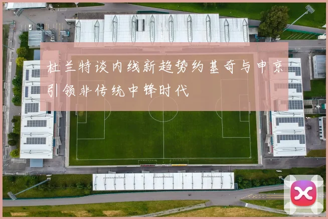 杜兰特谈内线新趋势约基奇与申京引领非传统中锋时代