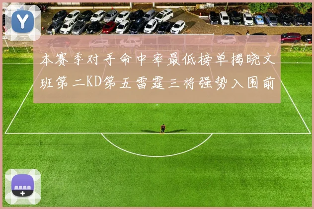 本赛季对手命中率最低榜单揭晓文班第二KD第五雷霆三将强势入围前十
