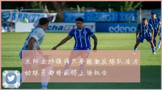 太阳主帅强调只要能激发球队活力的球员都将获得上场机会