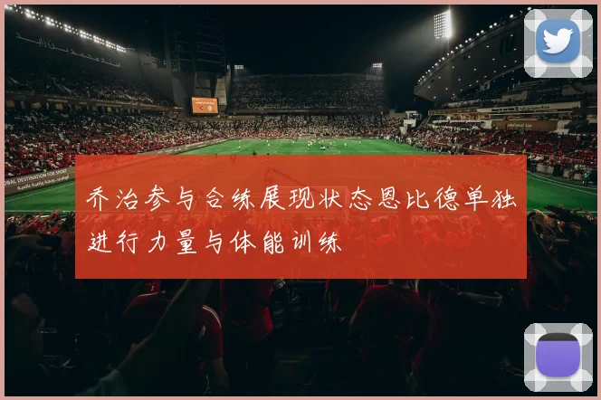 乔治参与合练展现状态恩比德单独进行力量与体能训练