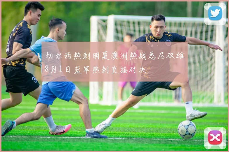 切尔西热刺明夏澳洲热战悉尼双雄8月1日蓝军热刺直接对决