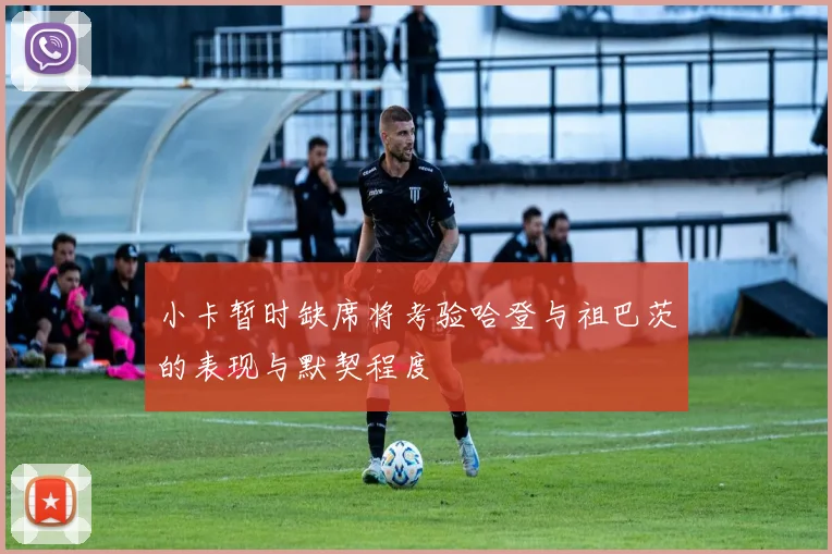 小卡暂时缺席将考验哈登与祖巴茨的表现与默契程度