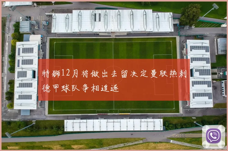 特狮12月将做出去留决定曼联热刺德甲球队争相追逐