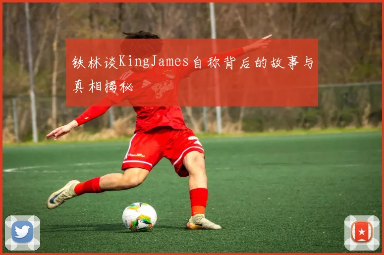 铁林谈KingJames自称背后的故事与真相揭秘