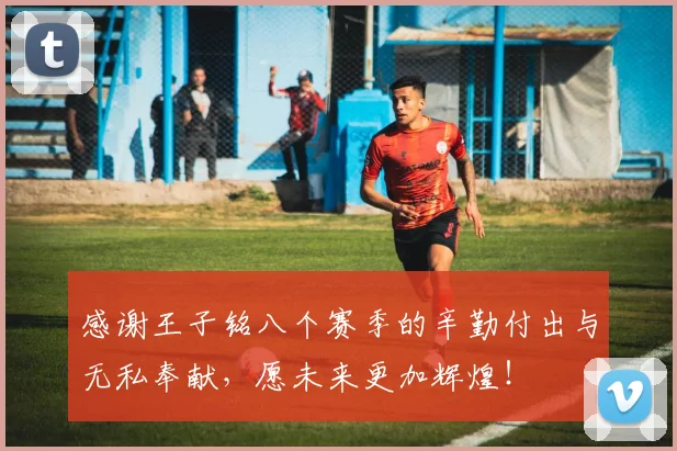 感谢王子铭八个赛季的辛勤付出与无私奉献，愿未来更加辉煌！