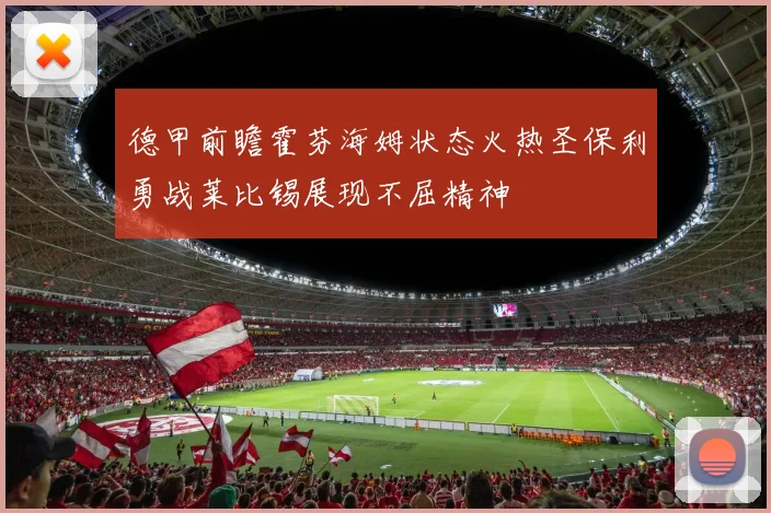 德甲前瞻霍芬海姆状态火热圣保利勇战莱比锡展现不屈精神