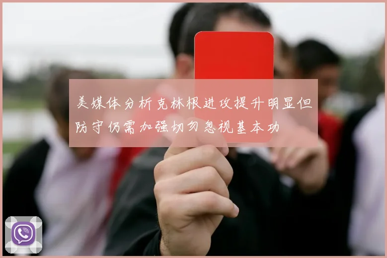 美媒体分析克林根进攻提升明显但防守仍需加强切勿忽视基本功