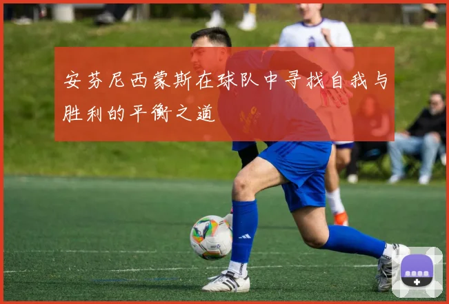 安芬尼西蒙斯在球队中寻找自我与胜利的平衡之道